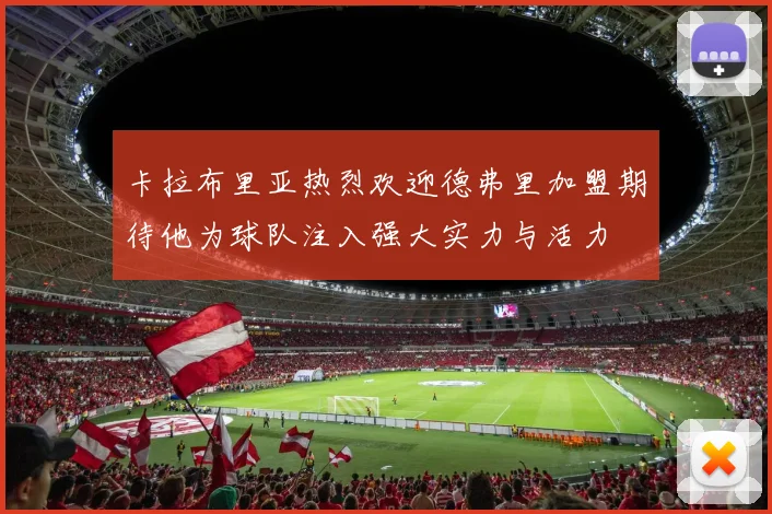 卡拉布里亚热烈欢迎德弗里加盟期待他为球队注入强大实力与活力