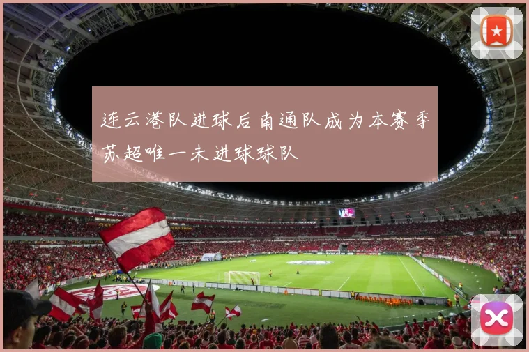 连云港队进球后南通队成为本赛季苏超唯一未进球球队