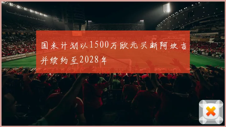 国米计划以1500万欧元买断阿坎吉并续约至2028年