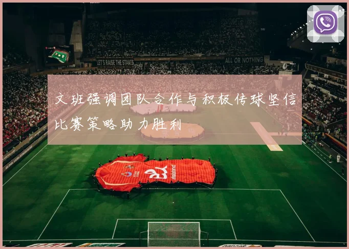 文班强调团队合作与积极传球坚信比赛策略助力胜利