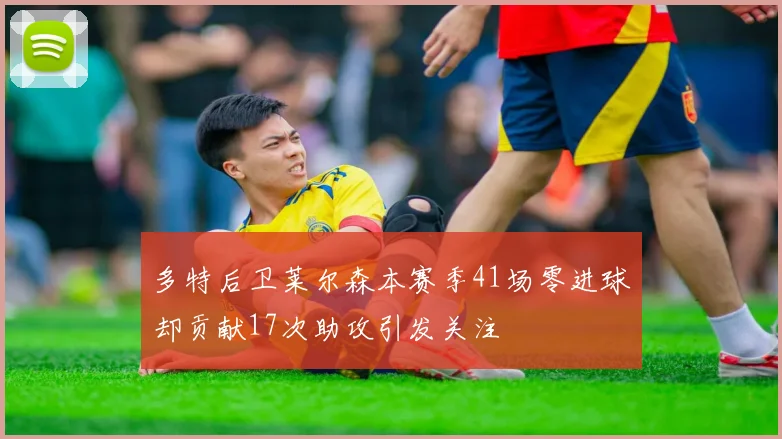 多特后卫莱尔森本赛季41场零进球却贡献17次助攻引发关注