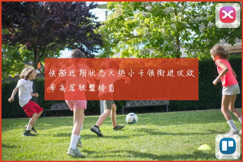 快船近期状态火热小卡领衔进攻效率高居联盟榜首