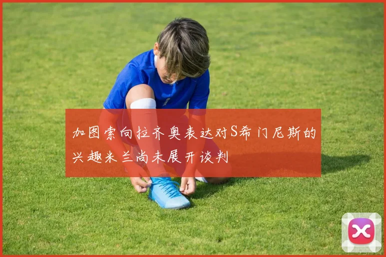 加图索向拉齐奥表达对S希门尼斯的兴趣米兰尚未展开谈判