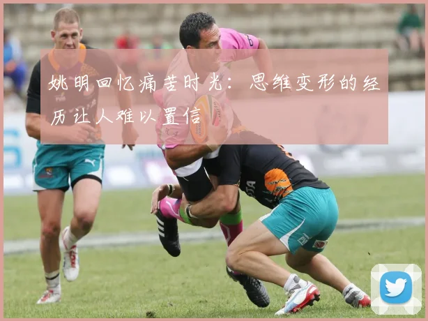 姚明回忆痛苦时光：思维变形的经历让人难以置信