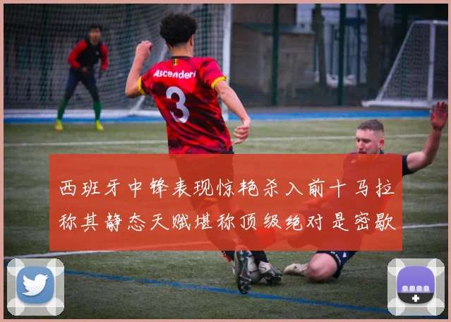 西班牙中锋表现惊艳杀入前十马拉称其静态天赋堪称顶级绝对是密歇根夺冠功臣
