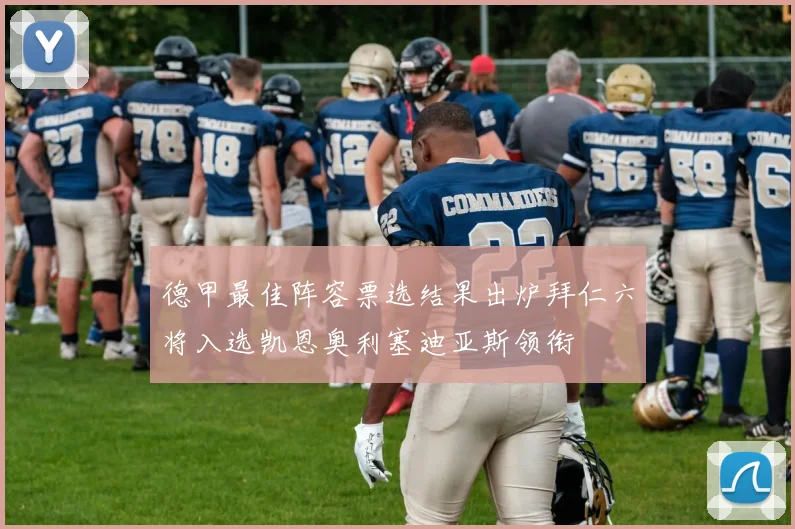 德甲最佳阵容票选结果出炉拜仁六将入选凯恩奥利塞迪亚斯领衔