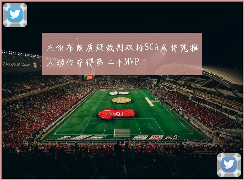 杰伦布朗质疑裁判双标SGA或将凭推人动作夺得第二个MVP