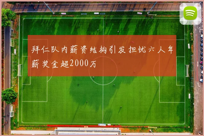 拜仁队内薪资结构引发担忧六人年薪奖金超2000万